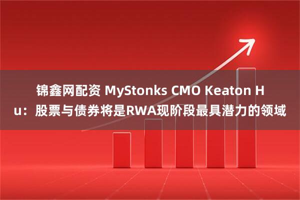 锦鑫网配资 MyStonks CMO Keaton Hu：股票与债券将是RWA现阶段最具潜力的领域