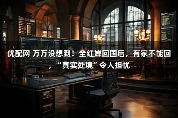 优配网 万万没想到！全红婵回国后，有家不能回，“真实处境”令人担忧
