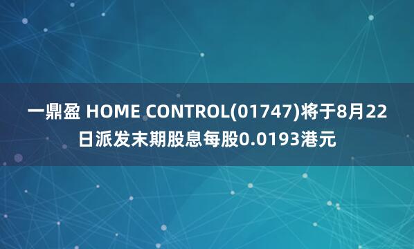 一鼎盈 HOME CONTROL(01747)将于8月22日派发末期股息每股0.0193港元