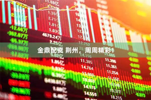 金鼎配资 荆州，周周精彩！