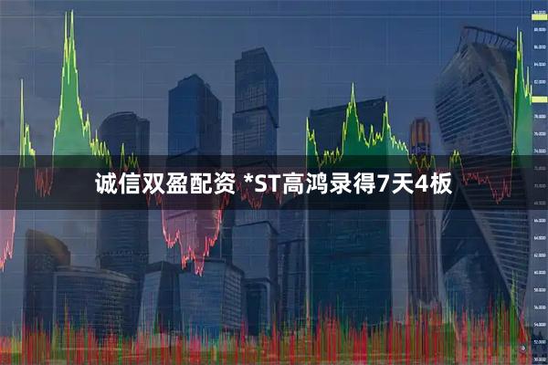 诚信双盈配资 *ST高鸿录得7天4板