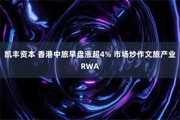 凯丰资本 香港中旅早盘涨超4% 市场炒作文旅产业RWA