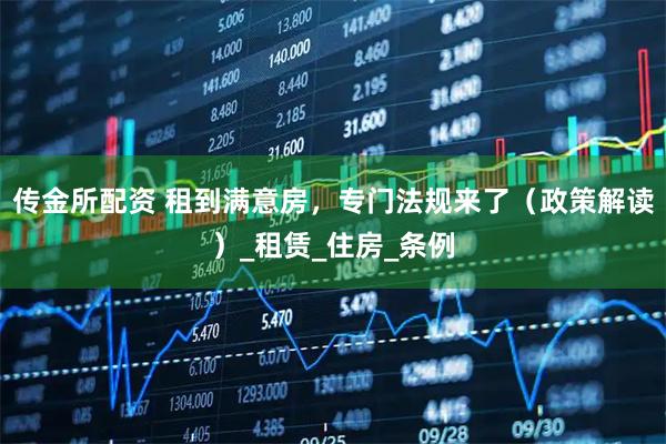 传金所配资 租到满意房，专门法规来了（政策解读）_租赁_住房_条例