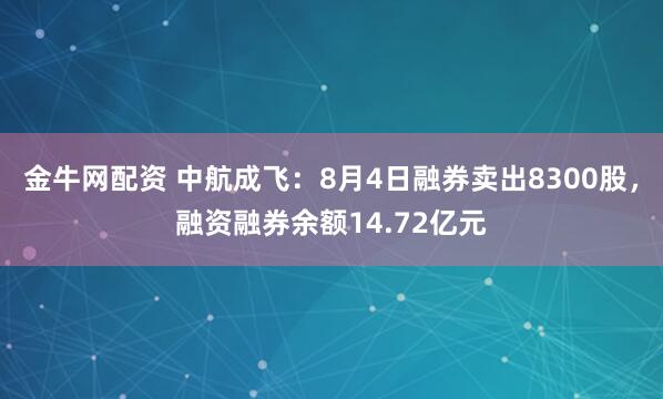 金牛网配资 中航成飞：8月4日融券卖出8300股，融资融券余额14.72亿元