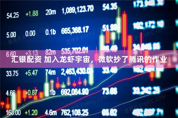 汇银配资 加入龙虾宇宙，微软抄了腾讯的作业