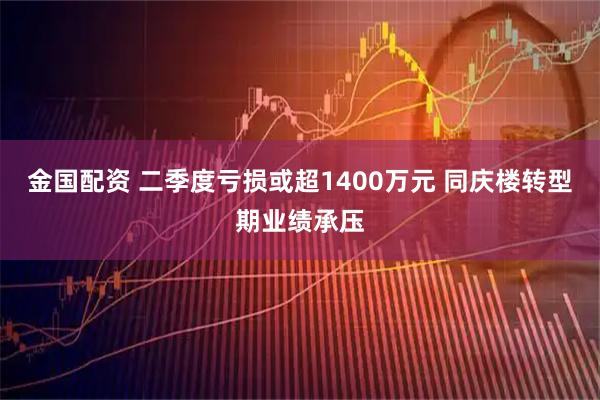 金国配资 二季度亏损或超1400万元 同庆楼转型期业绩承压
